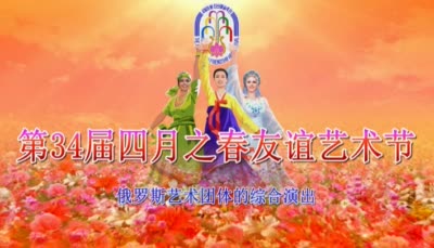 第34届四月之春友谊艺术节<br>俄罗斯艺术团体的综合演出